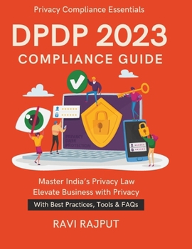 DPDP 2023 Compliance Guide: A Legal-Tech Handbook | Ensuring Data Trust & Security | CXO Guide to India’s Data Law | Compliance Frameworks Demystified | Global Relevance of DPDP Act 2023, India