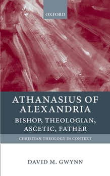Hardcover Athanasius of Alexandria: Bishop, Theologian, Ascetic, Father Book