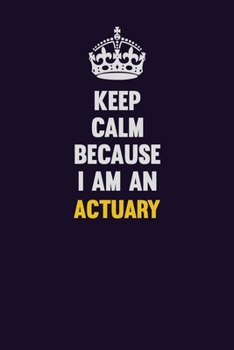 Paperback Keep Calm Because I Am An Actuary: Motivational and inspirational career blank lined gift notebook with matte finish Book