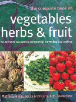 The Complete Book Of Vegetables, Herbs & Fruit: The Definitive Sourcebook For Growing, Harvesting And Cooking