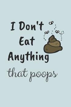 I Don't Eat Anything That Poops: Funny Poop Log to Track the Frequency and Duration of Your Stool