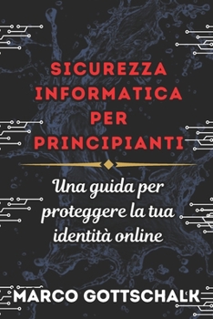 SICUREZZA INFORMATICA PER PRINCIPIANTI: Una guida per proteggere la tua identità online (Italian Edition)