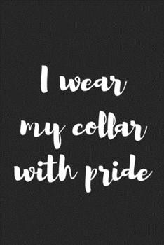 Paperback I Wear My Collar with Pride: Better Than a Kinky Greeting Card - Novelty Notebook - Gag Gift - Trendy Script Book