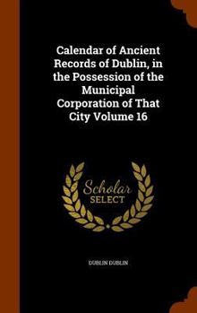 Hardcover Calendar of Ancient Records of Dublin, in the Possession of the Municipal Corporation of That City Volume 16 Book