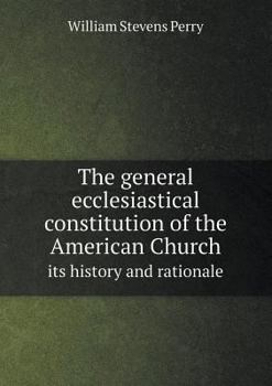 The General Ecclesiastical Constitution of the American Church Its History and Rationale