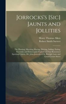 Hardcover Jorrocks's [Sic] Jaunts and Jollities: The Hunting, Shooting, Racing, Driving, Sailing, Eating, Eccentric and Extravagant Exploits of That Renowned Sp Book