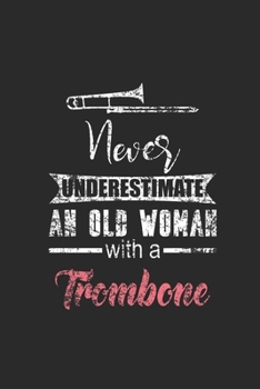 Never Underestimate An Old Woman With A Trombone: Never Underestimate Notebook, Blank Lined (6" x 9" - 120 pages) ~ Musical Instruments Themed Notebook for Daily Journal, Diary, and Gift