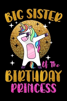Big Sister Of The Birthday Princess: Cute Unicorn Big Sister Journal, Big Sister of the Birthday Princess, Birthday Unicorn Journal for Girls, 6x9 ... Dabbing Unicorn Journal for Big Sister.