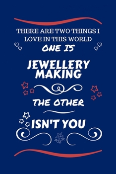 Paperback There Are Two Things I Love In This World One Is Jewellery Making The Other Isn't You: Perfect Gag Gift For A Lover Of Jewellery Making - Blank Lined Book
