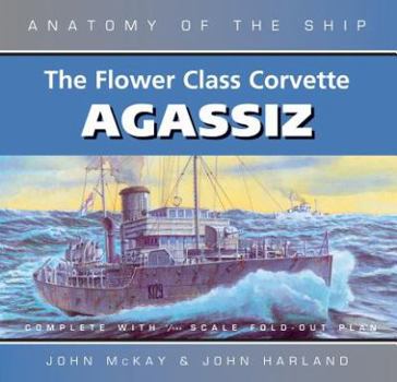 FLOWER CLASS CORVETTE AGASSIZ: New Edition - Book  of the Anatomy of the Ship