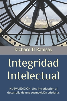 Integridad Intelectual: Una introducción al desarrollo de una cosmovisión cristiana (Spanish Edition)