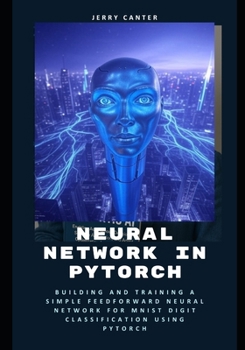 Paperback Neural Network in PyTorch: Building and Training a Simple Feedforward Neural Network for MNIST Digit Classification Using PyTorch Book