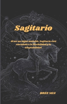 Sagitario: Al ser un signo mutable, Sagitario está vinculado a la flexibilidad y la adaptabilidad. (Spanish Edition)
