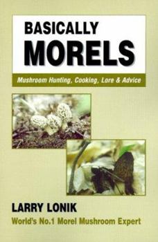 Paperback Basically Morels: Mushroom Hunting, Cooking, Lore & Advice Book