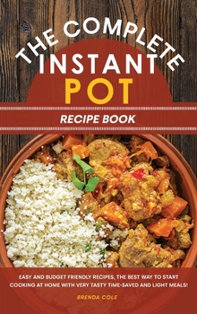 Hardcover The Complete Instant Pot Recipe Book: Easy and Budget Friendly Recipes, the Best Way to Start Cooking at Home with Very Tasty Time-Saved and Light Mea Book