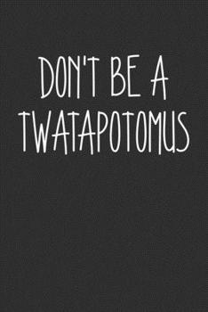 Dont Be A Twatapotomus: Swear Word Journal, Diary, Notebook or Cursing Humor Gift
