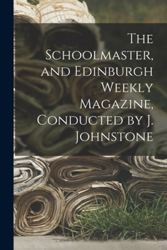 Paperback The Schoolmaster, and Edinburgh Weekly Magazine, Conducted by J. Johnstone Book