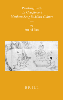 Painting Faith: Li Gonglin and Northern Song Buddhist Culture - Book #77 of the Sinica Leidensia