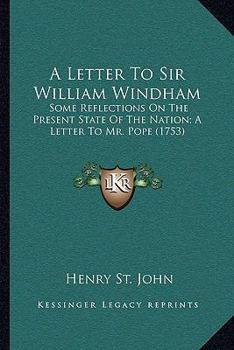 Paperback A Letter To Sir William Windham: Some Reflections On The Present State Of The Nation; A Letter To Mr. Pope (1753) Book