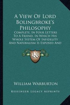 Paperback A View Of Lord Bolingbroke's Philosophy: Complete, In Four Letters To A Friend, In Which His Whole System Of Infidelity And Naturalism Is Exposed And Book