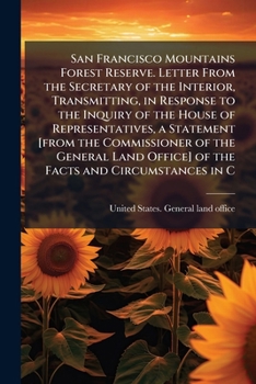 San Francisco Mountains forest reserve. Letter from the secretary of the interior, transmitting, in response to the inquiry of the House of ... office] of the facts and circumstances in c