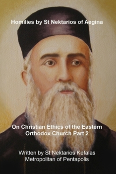 Homilies by St Nektarios of Aegina: Volume 6 Christian Ethics of the Eastern Orthodox Church Part 2 (St George Monastery) - Book #6 of the Homilies by St Nektarios of Aegina