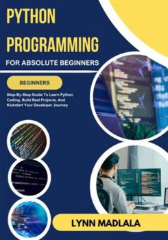 Paperback PYTHON PROGRAMMING For Absolute Beginners: Step-By-Step Guide To Learn Python Coding, Build Real Projects, And Kickstart Your Developer Journey Book