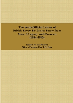 Paperback The Semi-Official Letters of British Envoy Sir Ernest Satow from Siam, Uruguay and Morocco (1884-1895) Book