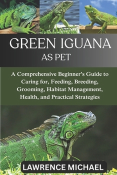 Paperback Green Iguana: A Comprehensive Beginner's Guide to Caring for, Feeding, Breeding, Grooming, Habitat Management, Health, and Practical Strategies Book
