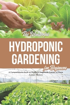 Paperback The Wonderful Hydroponic Gardening for Beginners: A Comprehensive Book on Starting a Vegetable Garden at Home Book