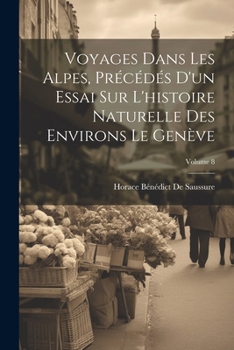 Paperback Voyages Dans Les Alpes, Précédés D'un Essai Sur L'histoire Naturelle Des Environs Le Genève; Volume 8 [French] Book