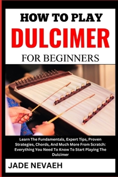 Paperback How to Play Dulcimer for Beginners: Learn The Fundamentals, Expert Tips, Proven Strategies, Chords, And Much More From Scratch: Everything You Need To [Large Print] Book