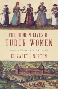 Hardcover The Hidden Lives of Tudor Women: A Social History Book