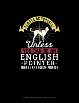 Paperback Always Be Yourself Unless You Can Be An English Pointer Then Be An English Pointer: Composition Notebook - College Ruled Book