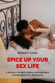 Paperback Spice Up Your Sex Life: A Woman's Guide to Hotter, Unforgettable and Naughtier Sex Adventures Book