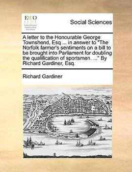 Paperback A Letter to the Honourable George Townshend, Esq ... in Answer to the Norfolk Farmer's Sentiments on a Bill to Be Brought Into Parliament for Doubling Book