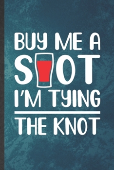 Paperback Buy Me a Shot I'm Tying the Knot: Funny Blank Lined Bachelor Party Notebook/ Journal, Graduation Appreciation Gratitude Thank You Souvenir Gag Gift, S Book