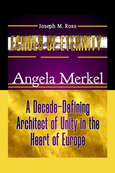 Paperback Echoes of Eternity: Angela Merkel: A Decade-Defining Architect of Unity in the Heart of Europe Book