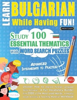 Paperback Learn Bulgarian While Having Fun! - Advanced: INTERMEDIATE TO PRACTICED - STUDY 100 ESSENTIAL THEMATICS WITH WORD SEARCH PUZZLES - VOL.1 - Uncover How Book