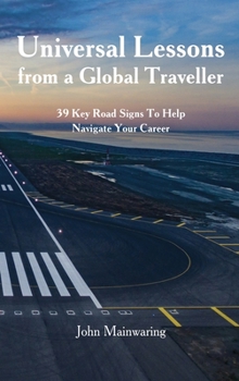 Hardcover Universal Lessons from a Global Traveller: 39 Key Road-Signs To Help Navigate Your Career Book