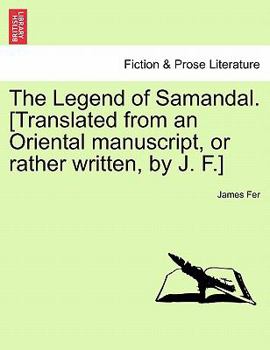 Paperback The Legend of Samandal. [Translated from an Oriental Manuscript, or Rather Written, by J. F.] Book