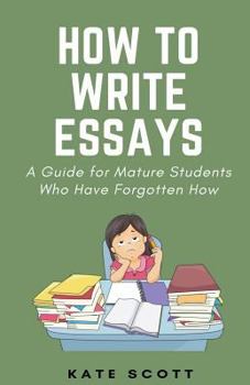 Paperback How to Write Essays: A Guide for Mature Students Who Have Forgotten How Book