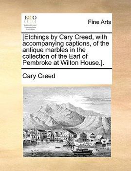 Paperback [Etchings by Cary Creed, with Accompanying Captions, of the Antique Marbles in the Collection of the Earl of Pembroke at Wilton House.]. Book