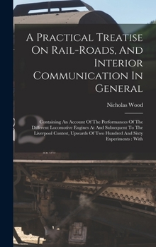 Hardcover A Practical Treatise On Rail-roads, And Interior Communication In General: Containing An Account Of The Performances Of The Different Locomotive Engin Book