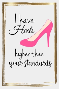 Paperback I Have Heels Higher Than Your Standards: Funny gift journal/agenda/notebook to write, great gift fo the coworker or any person in your life! Book