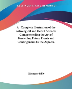 Paperback A Complete Illustration of the Astrological and Occult Sciences Comprehending the Art of Foretelling Future Events and Contingencies by the Aspects, Book