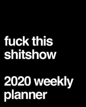 Fuck This Shitshow 2020 Weekly Planner: Funny Office Gag Gift