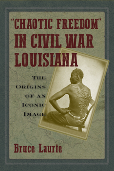 Paperback Chaotic Freedom in Civil War Louisiana: The Origins of an Iconic Image Book