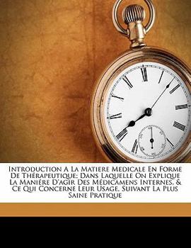 Paperback Introduction A La Matiere Medicale En Forme De Th?rapeutique; Dans Laquelle On Explique La Mani?re D'agir Des M?dicamens Internes, & Ce Qui Concerne L [Spanish] Book