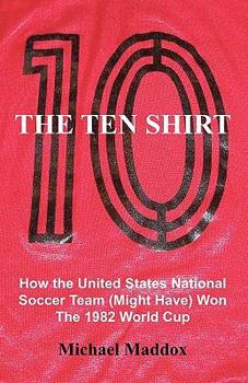 Paperback The Ten Shirt: How The United States National Soccer Team (Might Have) Won The 1982 World Cup Book